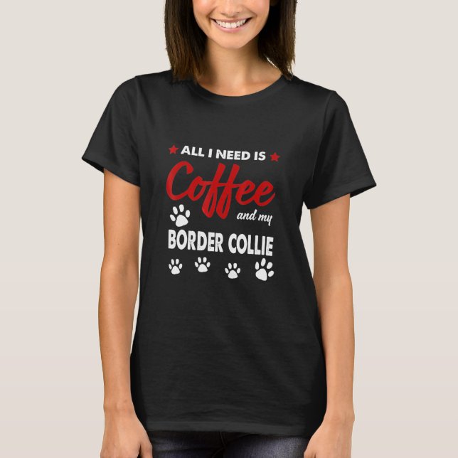 All I Need Is Coffee And My Border Collie T-Shirt (Front)