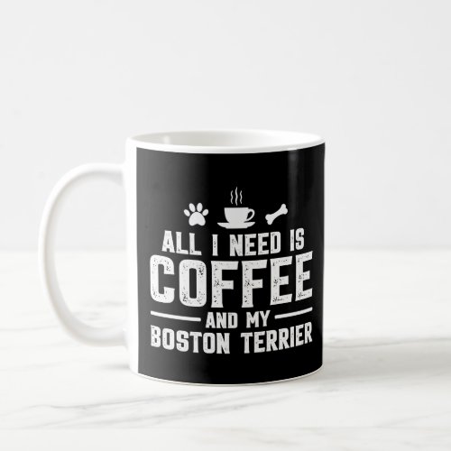 All I need is coffee and my Boston Terrier  Coffee Mug