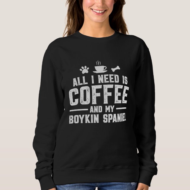 All I need is coffee and my Boykin Spaniel Sweatshirt (Front)
