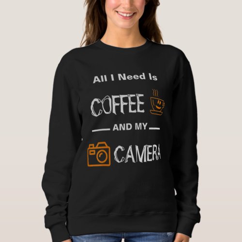 All I Need Is Coffee And My Camera Photographer Ph Sweatshirt