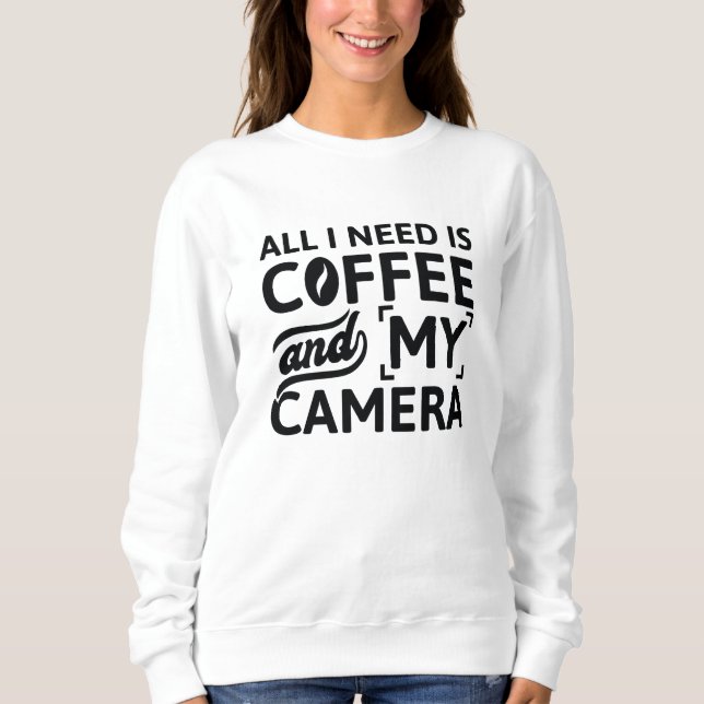 All I Need Is Coffee And My Camera Sweatshirt (Front)