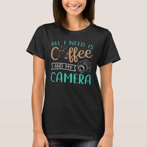 All I need is coffee and my camera T_Shirt