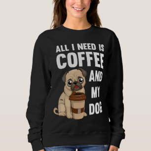 All I Need Is Coffee And My Dog - Pug of coffee gi Sweatshirt