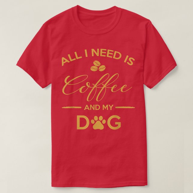 All I Need Is Coffee And My Dog Shirt Caffeine Lov (Design Front)