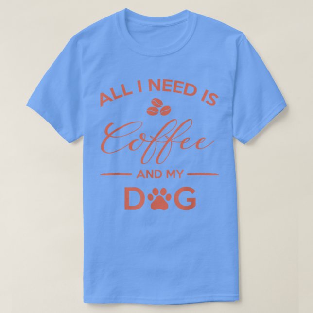 All I Need Is Coffee And My Dog Shirt Caffeine Lov (Design Front)