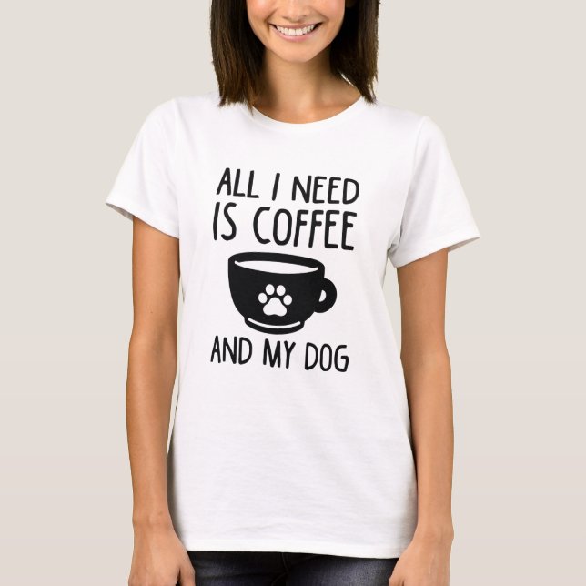 All I Need Is Coffee And My Dog T-Shirt (Front)