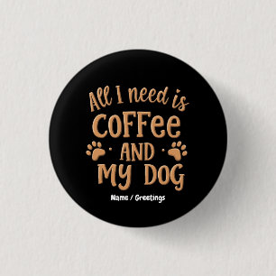 All I Need is Coffee and My Dog The Perfect Gift Button
