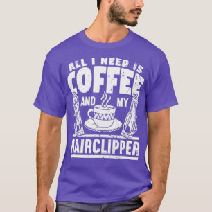 All I Need Is Coffee And My Hair Clipper Hairstyli T-Shirt