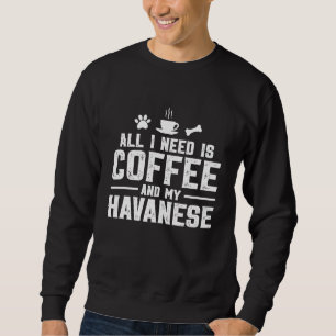 All I need is coffee and my Havanese Sweatshirt