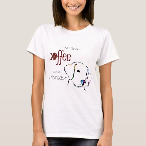 All I need is Coffee and My Labrador T_Shirt