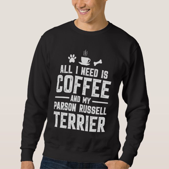 All I need is coffee and my Parson Russell Terrier Sweatshirt (Front)