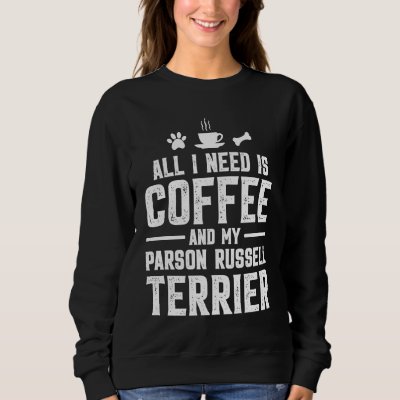 All I need is coffee and my Parson Russell Terrier Sweatshirt