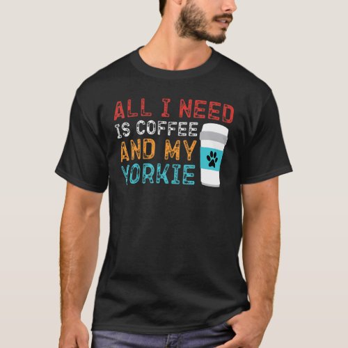 All i need is coffee and my yorkie  dog T_Shirt