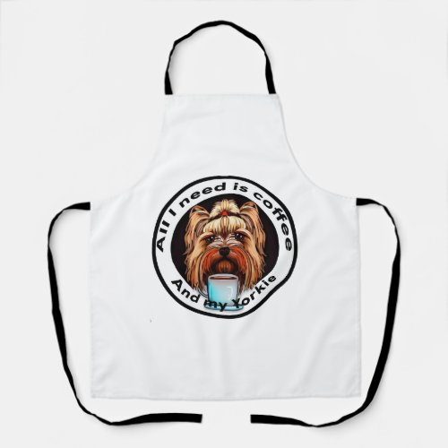 All I need is coffee and my Yorkie Funny quote Apron