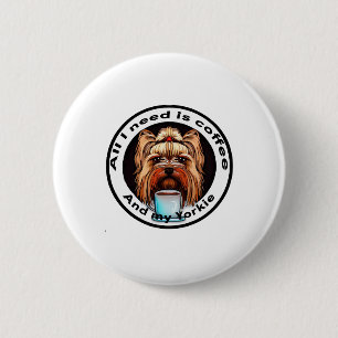 All I need is coffee and my Yorkie. Funny quote. Button