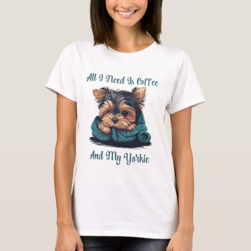 All I Need Is Coffee And My Yorkie T_Shirt