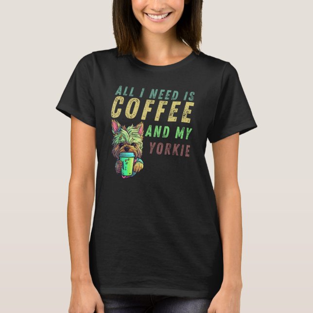 all i need is coffee and my yorkie T-Shirt (Front)