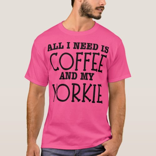 All I Need Is Coffee And My YorkieYorkie Dog T_Shirt