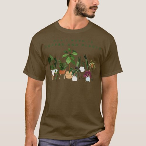 All I Need Is Coffee And Plants T_Shirt