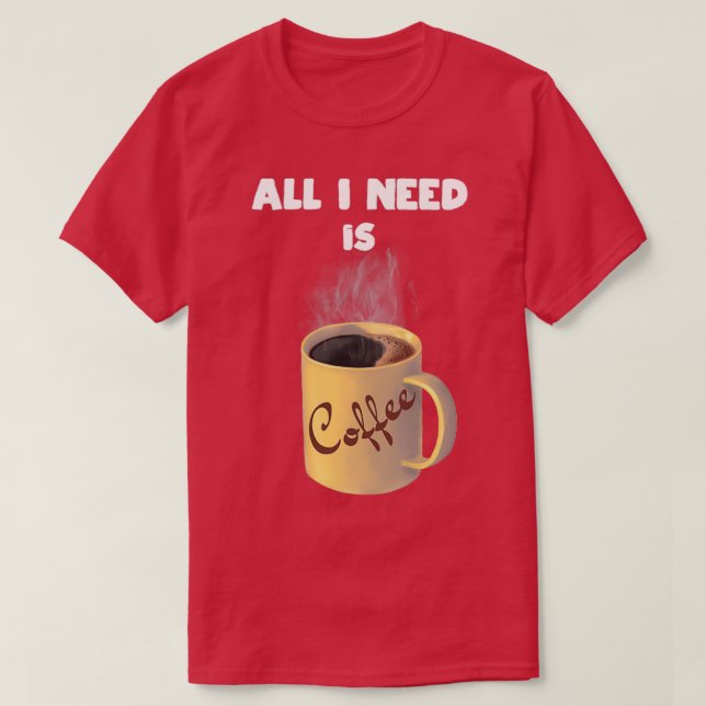 All I need is coffee cup T-Shirt (Design Front)
