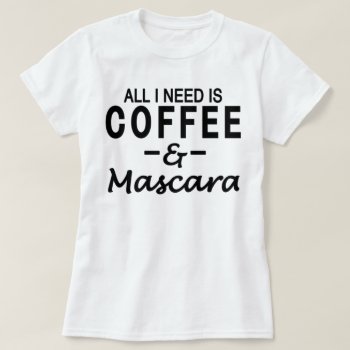 All I Need Is Coffee & Mascara T-shirt by JustFunnyShirts at Zazzle