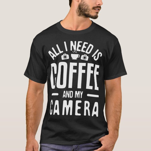 All I need is Coffee  My Camera Photographer Photo T-Shirt (Front)