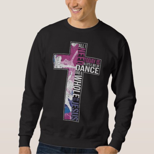 All I Need Is Dance  Jesus Christian Cross Dancin Sweatshirt