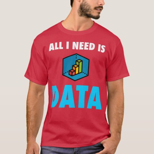 All I need is Data t for any Data Scientist or Ana T_Shirt