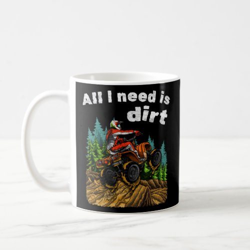 All I Need Is Dirt    ATV Four Wheeler Quad Bike  Coffee Mug