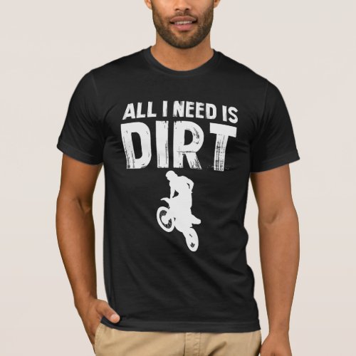 All I Need is Dirt Bike _ Motocross Off_Road T_Shirt