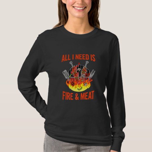 All I Need Is Fire  Meat Quote For A Barbecue Che T_Shirt
