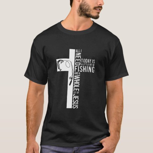 All I Need Is Fishing And Jesus Christian Cross T_Shirt