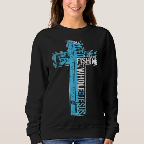 All I Need Is Fishing  Jesus Christian Cross Fish Sweatshirt