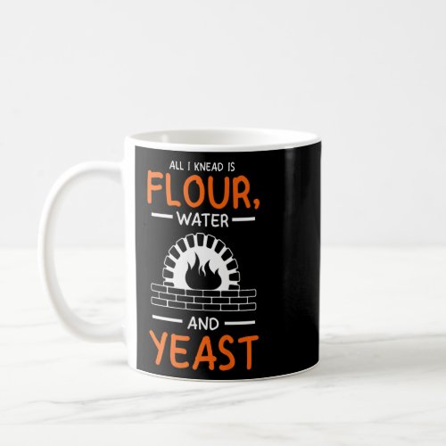 All I Need Is Flour Water And Yeast Pizza Making   Coffee Mug