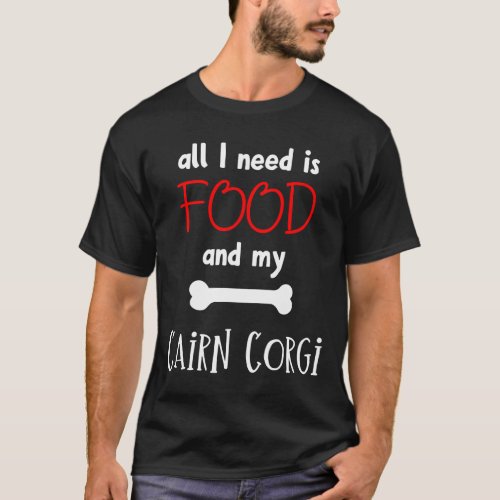 All I Need Is Food And My Cairn Corgi Cairn Corgi  T_Shirt