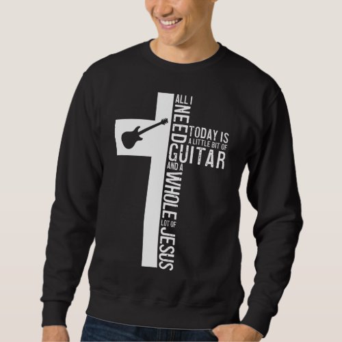 All I Need Is Guitar And Jesus Christian Guitarist Sweatshirt