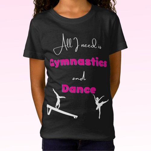 All I need is Gymnastics and Dance T_Shirt