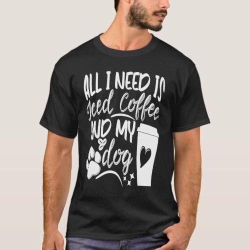 All I need is iced Coffee and my Dog Barista Espre T_Shirt