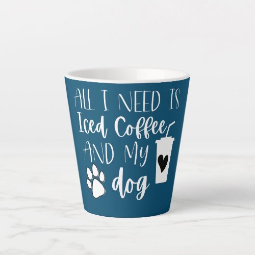 All I Need Is Iced Coffee And My Dog  Latte Mug