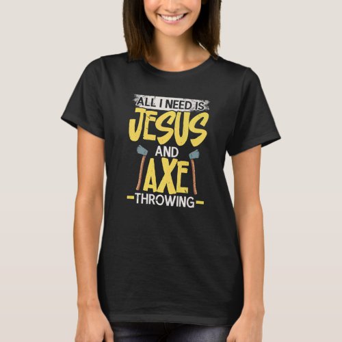 All I Need Is Jesus And Axe Throwing Religious Axe T_Shirt