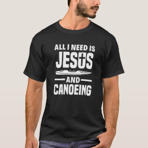 All I Need Is Jesus And Canoeing  Canoe T-Shirt