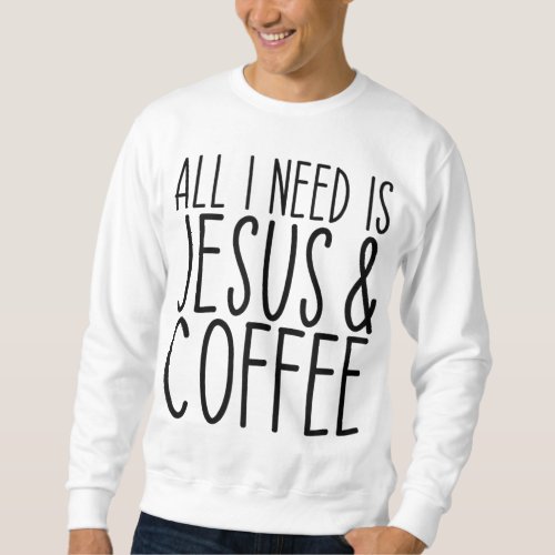 All I Need Is Jesus And Coffee Church Christian Co Sweatshirt