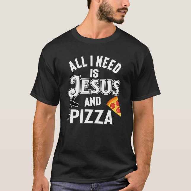 All I Need Is Jesus And Pizza Religious Foodie Wit T-Shirt (Front)