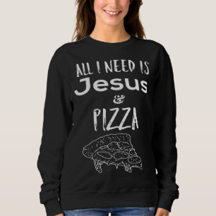 All I need is Jesus and Pizza Sweatshirt