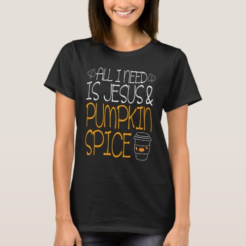 All I Need Is Jesus And Pumpkin Spice  Fall Season T_Shirt