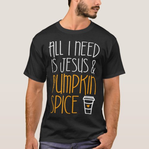 All I Need Is Jesus And Pumpkin Spice Fall Season T_Shirt
