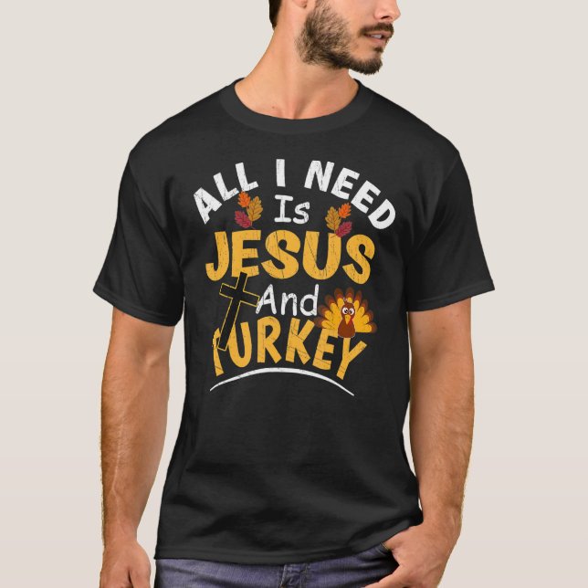 All I Need Is Jesus And Turkey   Religious Thanksg T-Shirt (Front)