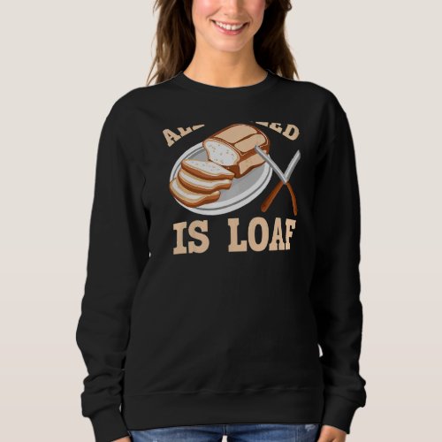 All I Need Is Loaf Backprint Bread Baking Sweatshirt