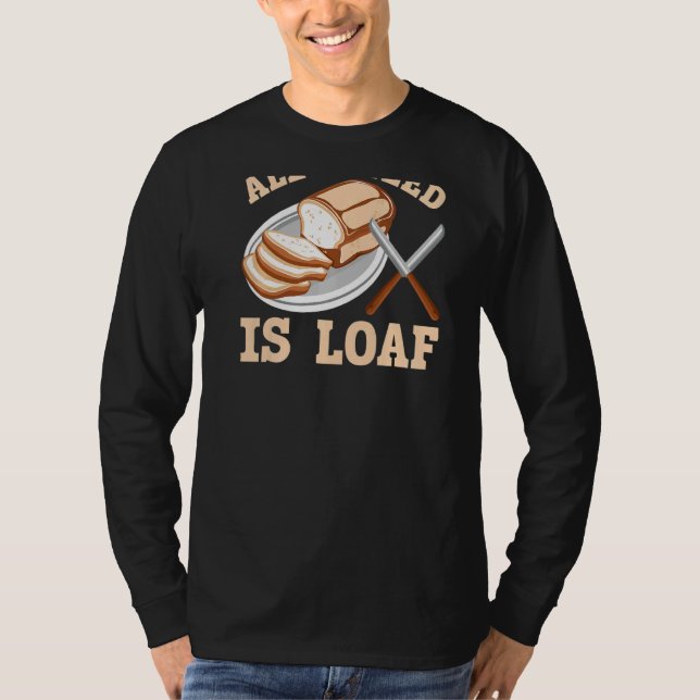 All I Need Is Loaf Backprint Bread Baking T-Shirt (Front)