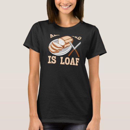 All I Need Is Loaf Backprint Bread Baking T_Shirt